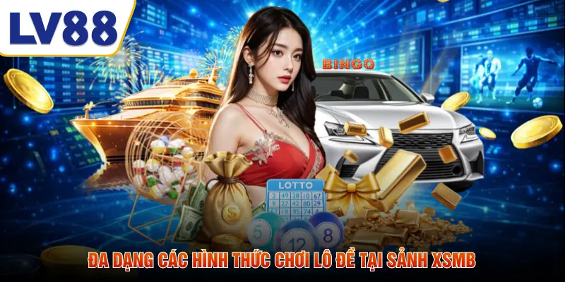 Đa dạng các hình thức chơi lô đề tại sảnh XSMB
