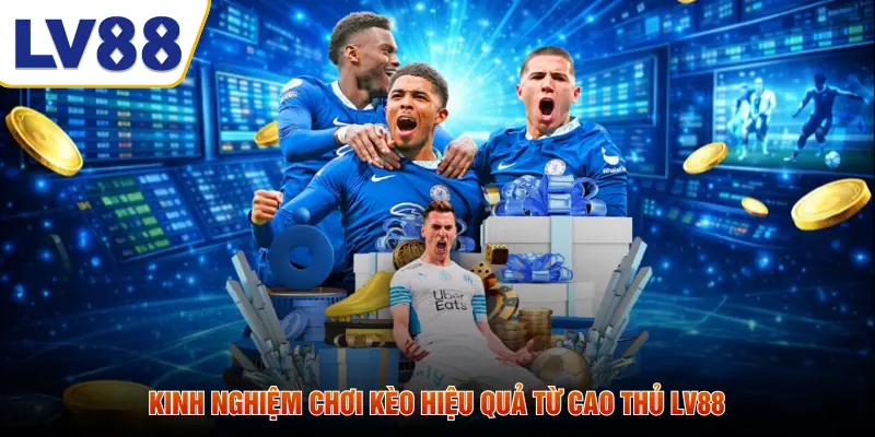 Kinh nghiệm chơi kèo hiệu quả từ cao thủ LV88