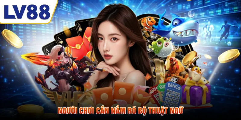 Người chơi cần nắm rõ bộ thuật ngữ